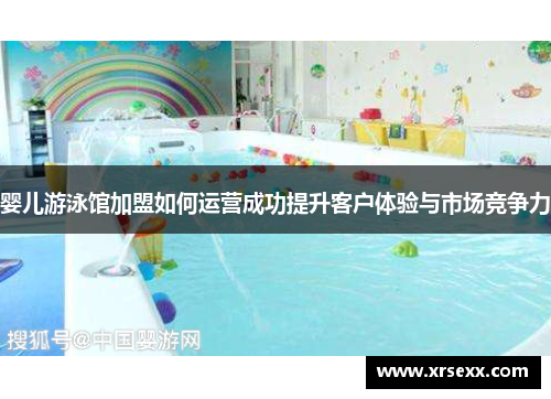 婴儿游泳馆加盟如何运营成功提升客户体验与市场竞争力