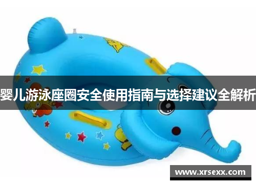 婴儿游泳座圈安全使用指南与选择建议全解析