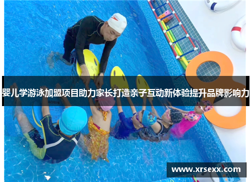 婴儿学游泳加盟项目助力家长打造亲子互动新体验提升品牌影响力