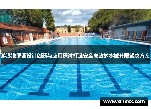 游泳池隔断设计创新与应用探讨打造安全高效的水域分隔解决方案