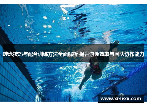 蛙泳技巧与配合训练方法全面解析 提升游泳效率与团队协作能力