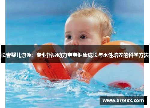 长春婴儿游泳：专业指导助力宝宝健康成长与水性培养的科学方法